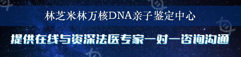 林芝米林万核DNA亲子鉴定中心